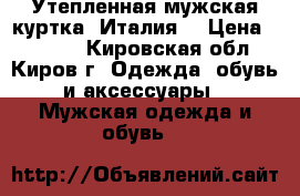 Утепленная мужская куртка (Италия) › Цена ­ 5 400 - Кировская обл., Киров г. Одежда, обувь и аксессуары » Мужская одежда и обувь   